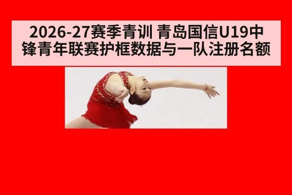 2026-27赛季青训 青岛国信U19中锋青年联赛护框数据与一队注册名额